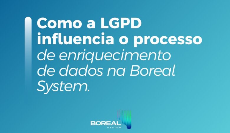 Como a LGPD influencia o processo de enriquecimento  de dados na Boreal System